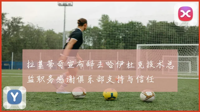 拉基蒂奇宣布辞去哈伊杜克技术总监职务感谢俱乐部支持与信任