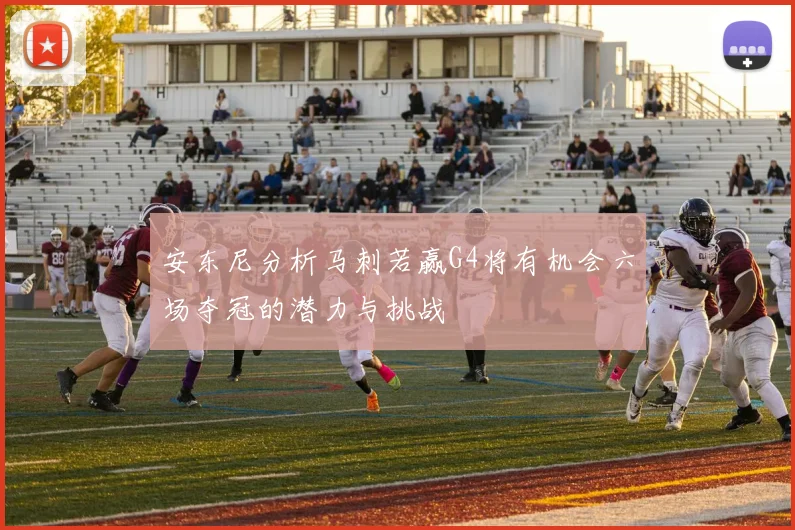 安东尼分析马刺若赢G4将有机会六场夺冠的潜力与挑战