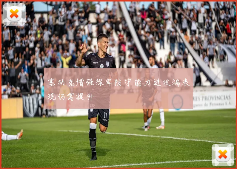 塞纳克增强绿军防守能力进攻端表现仍需提升