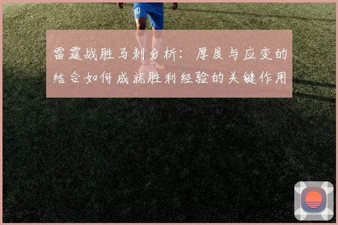 雷霆战胜马刺分析：厚度与应变的结合如何成就胜利经验的关键作用