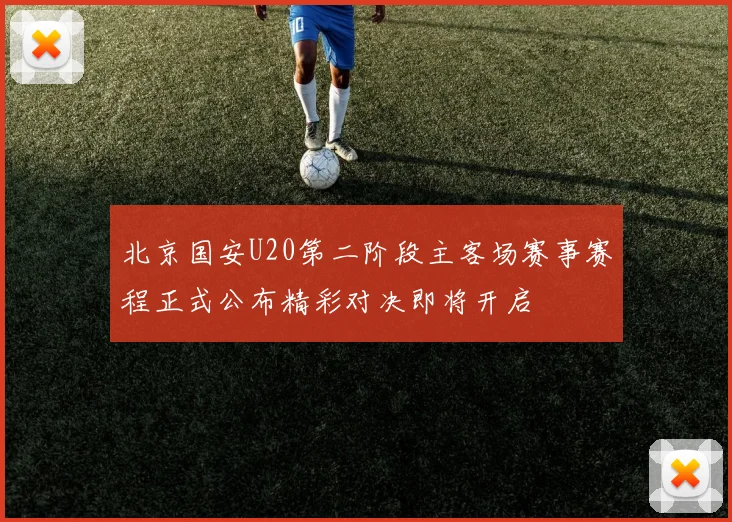 北京国安U20第二阶段主客场赛事赛程正式公布精彩对决即将开启