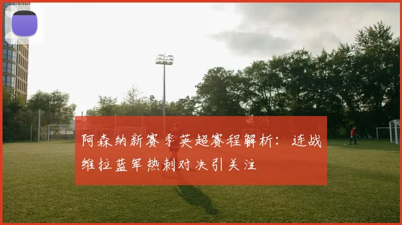 阿森纳新赛季英超赛程解析：连战维拉蓝军热刺对决引关注