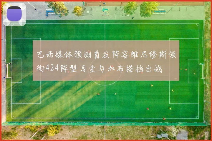 巴西媒体预测首发阵容维尼修斯领衔424阵型马金与加布搭档出战