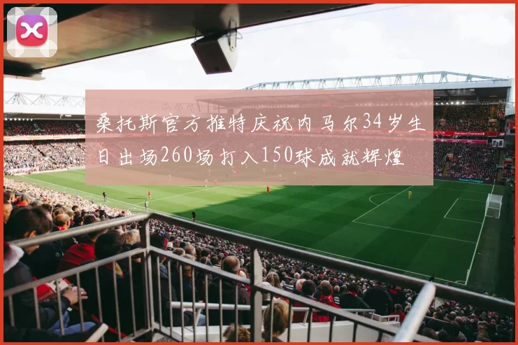 桑托斯官方推特庆祝内马尔34岁生日出场260场打入150球成就辉煌