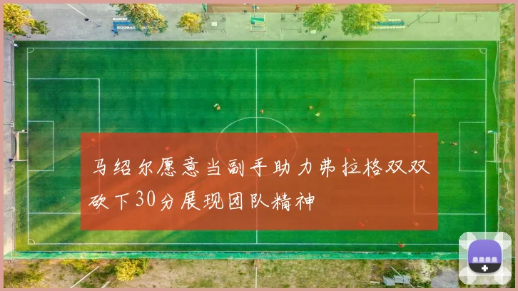 马绍尔愿意当副手助力弗拉格双双砍下30分展现团队精神