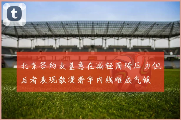 北京签约麦基意在减轻周琦压力但后者表现散漫奢华内线难成气候